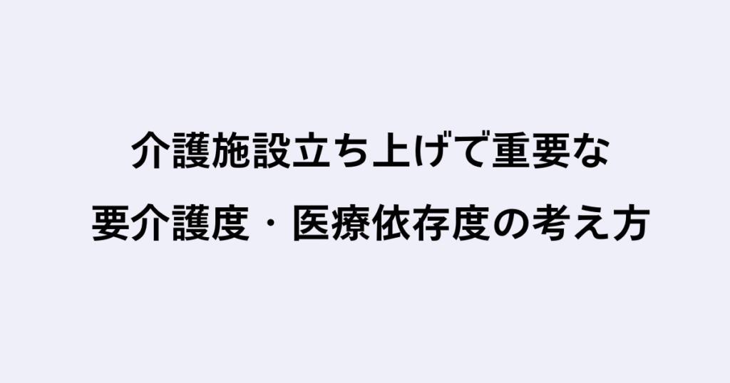 介護施設立ち上げで重要な要介護度・医療依存度の考え方