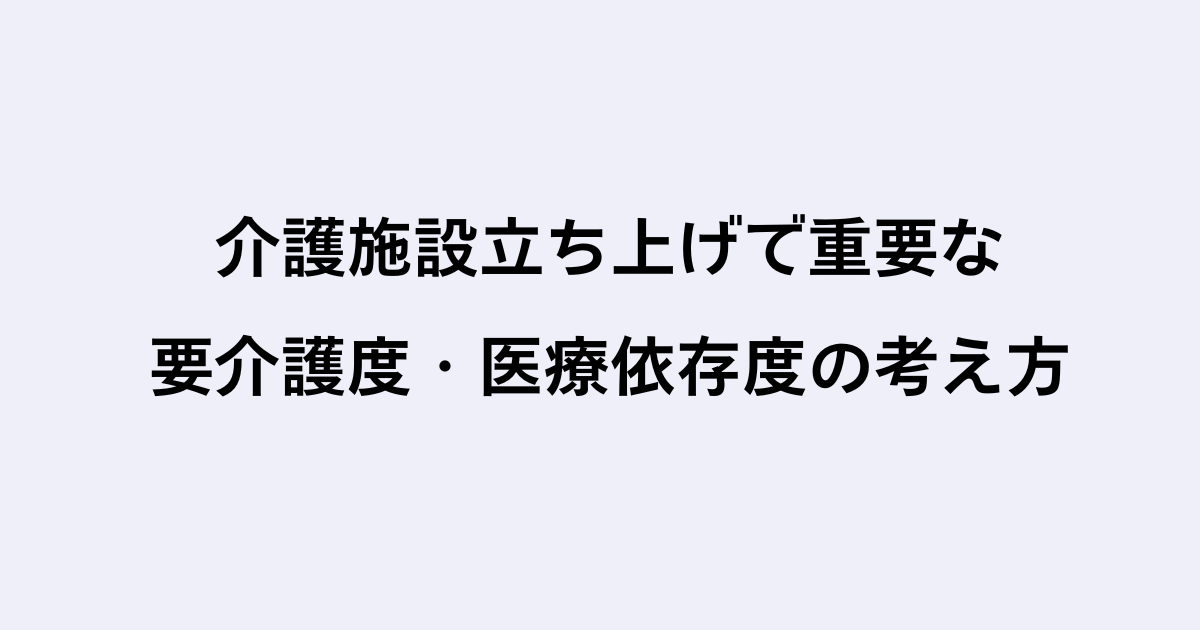 介護施設立ち上げで重要な要介護度・医療依存度の考え方